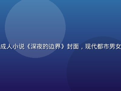 都市情感成人小说《深夜的边界》封面，现代都市男女情感纠葛
